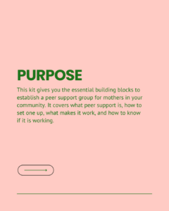 Purpose slide explaining that this kit provides the essential building blocks to establish a peer support group for mothers in a community. Covers what peer support is, how to set one up, what makes it work, and how to know if it is working.