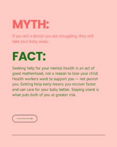 Myth and fact slide on the fear that telling a doctor about struggling will lead to losing the baby. Explains that seeking help is an act of good motherhood, that health workers want to support not punish, and that staying silent puts both mother and baby at greater risk.