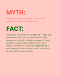 Myth and fact slide on the belief that mothers should handle struggles alone and asking for help is a burden. Explains that the people who love you want to help and often do not know how, that asking for specific help gives them a way to show care, and that accepting help is what allows recovery.